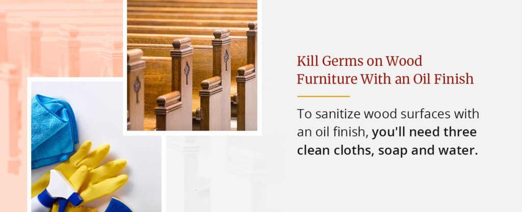 Kill Germs on Wood Furniture With an Oil Finish - To sanitize wood surfaces with an oil finish, you'll need three clean cloths, soap and water. 